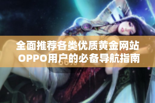 全面推薦各類優(yōu)質(zhì)黃金網(wǎng)站 OPPO用戶的必備導(dǎo)航指南