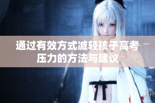 通過(guò)有效方式減輕孩子高考?jí)毫Φ姆椒ㄅc建議