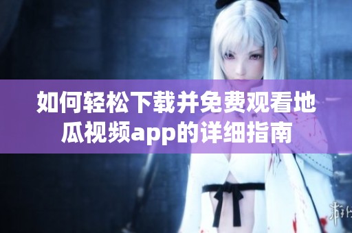 如何輕松下載并免費觀看地瓜視頻app的詳細(xì)指南