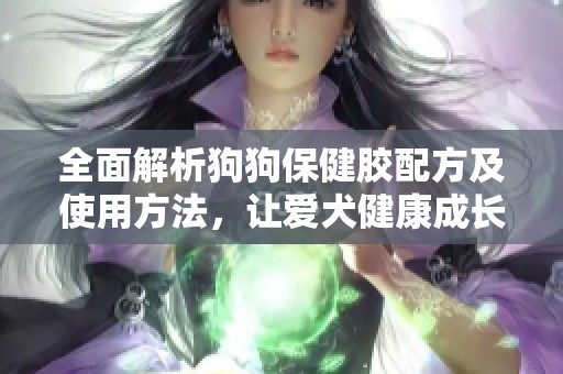 全面解析狗狗保健膠配方及使用方法，讓愛犬健康成長(zhǎng)