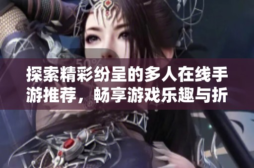 探索精彩紛呈的多人在線手游推薦，暢享游戲樂趣與折扣優(yōu)惠