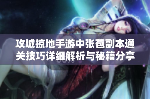 攻城掠地手游中張苞副本通關(guān)技巧詳細(xì)解析與秘籍分享