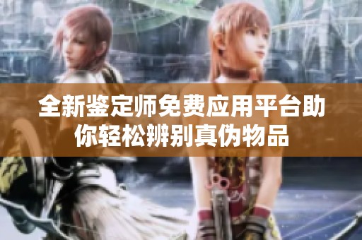 全新鑒定師免費(fèi)應(yīng)用平臺(tái)助你輕松辨別真?zhèn)挝锲? title=