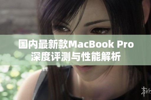 國(guó)內(nèi)最新款MacBook Pro深度評(píng)測(cè)與性能解析