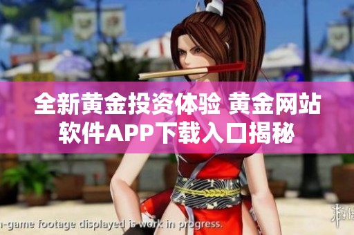 全新黃金投資體驗(yàn) 黃金網(wǎng)站軟件APP下載入口揭秘