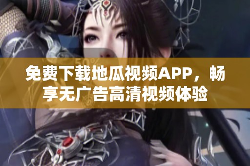 免費下載地瓜視頻APP，暢享無廣告高清視頻體驗