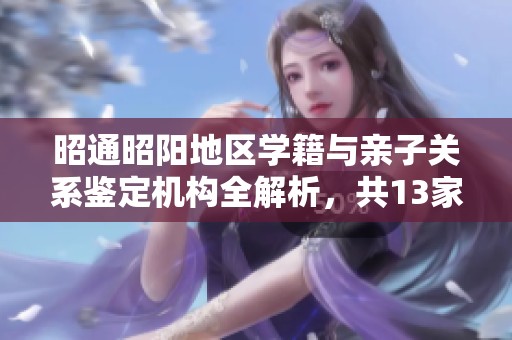 昭通昭陽(yáng)地區(qū)學(xué)籍與親子關(guān)系鑒定機(jī)構(gòu)全解析,共13家推薦 昭通昭陽(yáng)地區(qū)學(xué)籍與親子關(guān)系鑒定機(jī)構(gòu)全解析,共13家推薦
