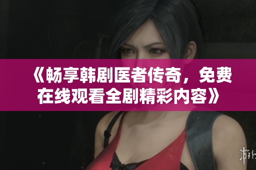 《暢享韓劇醫(yī)者傳奇，免費(fèi)在線觀看全劇精彩內(nèi)容》