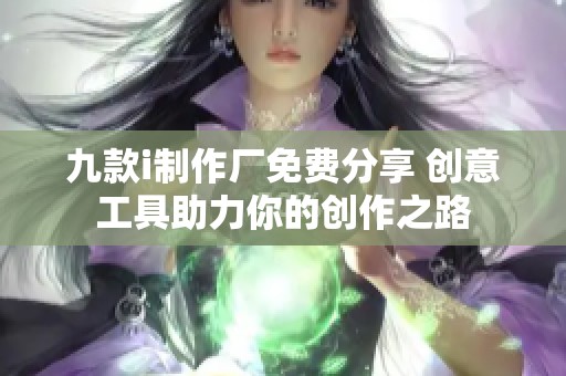 九款i制作廠免費(fèi)分享 創(chuàng)意工具助力你的創(chuàng)作之路
