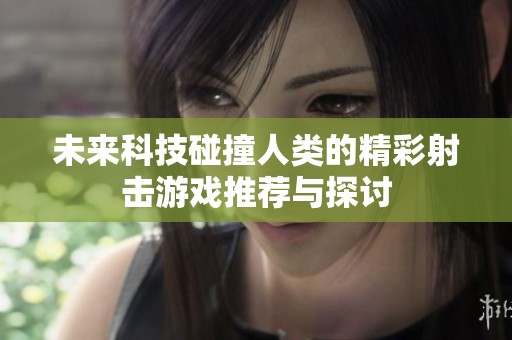 未來(lái)科技碰撞人類的精彩射擊游戲推薦與探討
