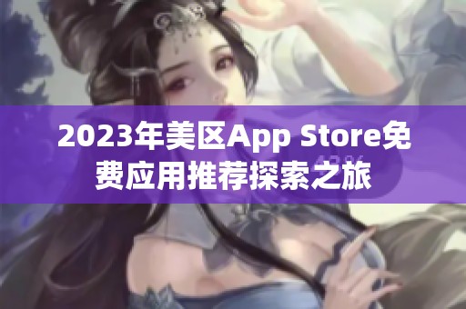 2023年美區(qū)App Store免費(fèi)應(yīng)用推薦探索之旅