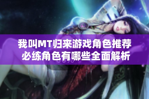 我叫MT歸來游戲角色推薦 必練角色有哪些全面解析