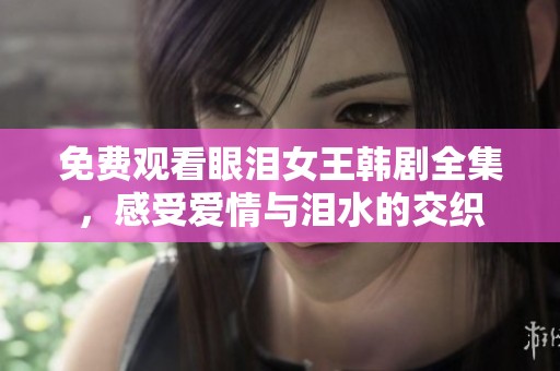 免費(fèi)觀看眼淚女王韓劇全集，感受愛(ài)情與淚水的交織