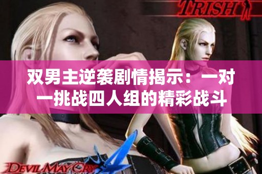 雙男主逆襲劇情揭示：一對(duì)一挑戰(zhàn)四人組的精彩戰(zhàn)斗