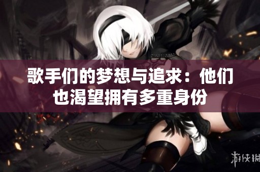 歌手們的夢想與追求：他們也渴望擁有多重身份