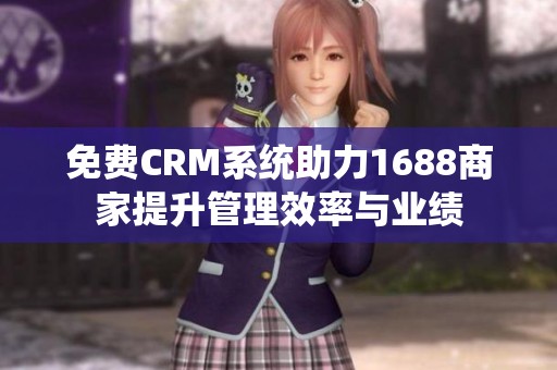 免費CRM系統(tǒng)助力1688商家提升管理效率與業(yè)績