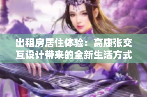 出租房居住體驗：高康張交互設計帶來的全新生活方式