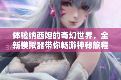 體驗(yàn)納西妲的奇幻世界，全新模擬器帶你暢游神秘旅程