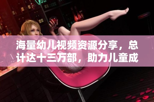 海量幼兒視頻資源分享，總計達十三萬部，助力兒童成長與學習