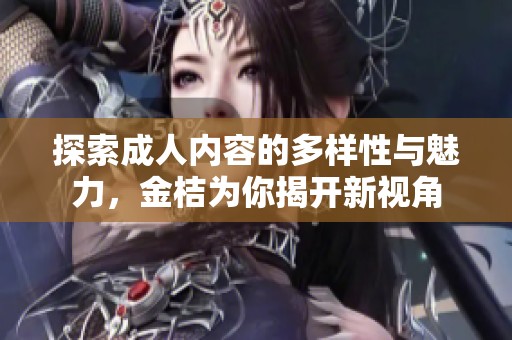 探索成人內(nèi)容的多樣性與魅力，金桔為你揭開新視角