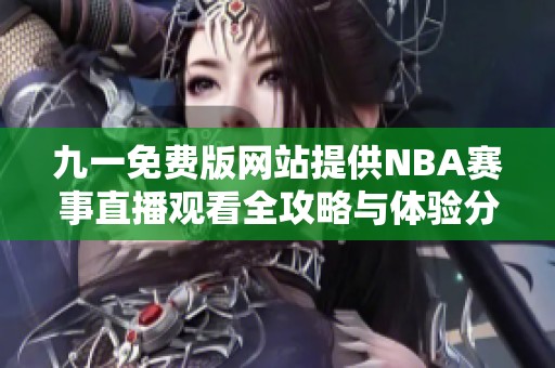 九一免費版網(wǎng)站提供NBA賽事直播觀看全攻略與體驗分享