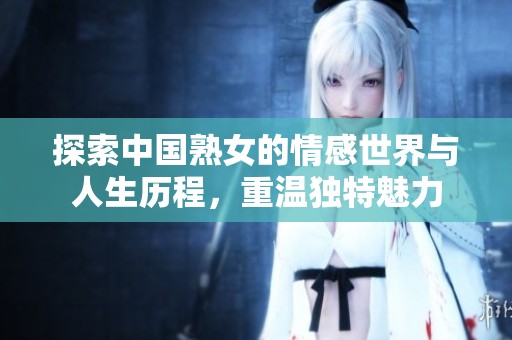 探索中國熟女的情感世界與人生歷程，重溫獨特魅力