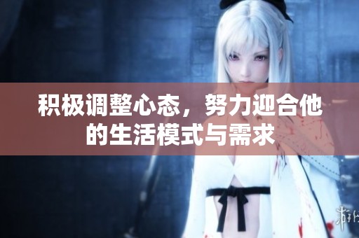 積極調(diào)整心態(tài)，努力迎合他的生活模式與需求