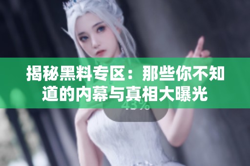 揭秘黑料專區(qū)：那些你不知道的內(nèi)幕與真相大曝光