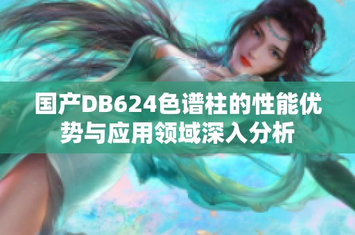 國(guó)產(chǎn)DB624色譜柱的性能優(yōu)勢(shì)與應(yīng)用領(lǐng)域深入分析 國(guó)產(chǎn)DB624色譜柱的性能優(yōu)勢(shì)與應(yīng)用領(lǐng)域深入分析