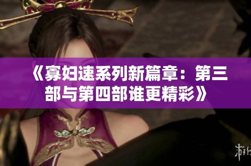 《寡婦速系列新篇章：第三部與第四部誰更精彩》