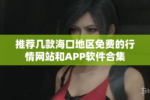 推薦幾款?？诘貐^(qū)免費(fèi)的行情網(wǎng)站和APP軟件合集