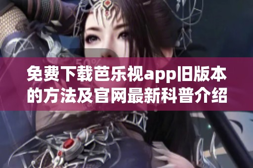 免費(fèi)下載芭樂視app舊版本的方法及官網(wǎng)最新科普介紹