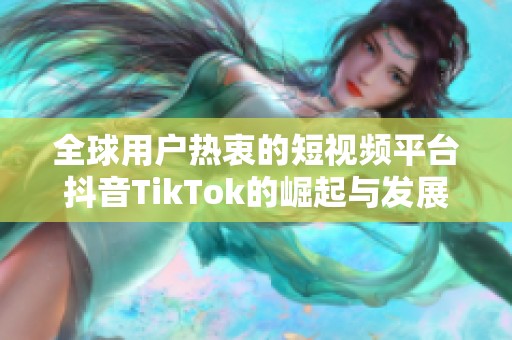 全球用戶熱衷的短視頻平臺抖音TikTok的崛起與發(fā)展