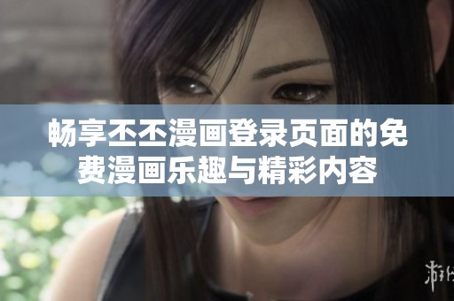 暢享丕丕漫畫登錄頁面的免費(fèi)漫畫樂趣與精彩內(nèi)容