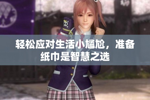 輕松應(yīng)對(duì)生活小尷尬，準(zhǔn)備紙巾是智慧之選