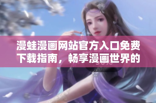 漫蛙漫畫(huà)網(wǎng)站官方入口免費(fèi)下載指南,暢享漫畫(huà)世界的精彩體驗(yàn) 漫蛙漫畫(huà)網(wǎng)站官方入口免費(fèi)下載指南,暢享漫畫(huà)世界的精彩體驗(yàn)