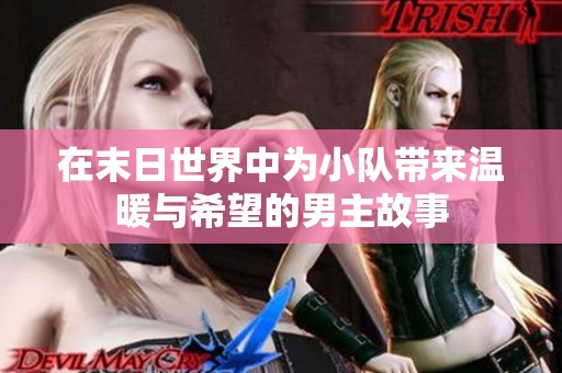 在末日世界中為小隊(duì)帶來溫暖與希望的男主故事