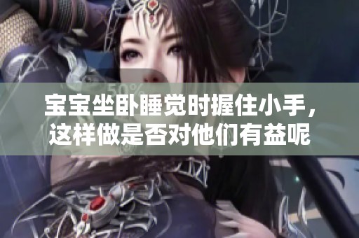 寶寶坐臥睡覺時(shí)握住小手，這樣做是否對(duì)他們有益呢