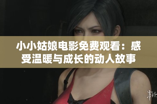 小小姑娘電影免費觀看：感受溫暖與成長的動人故事