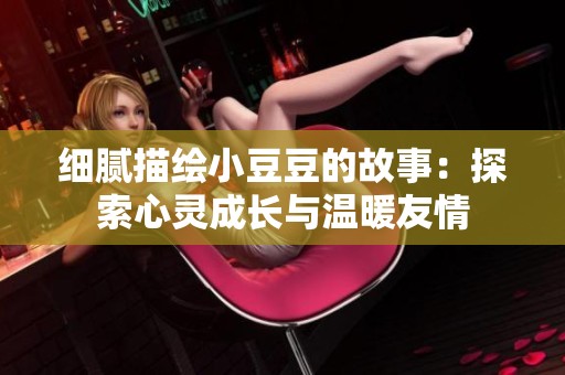 細(xì)膩描繪小豆豆的故事：探索心靈成長與溫暖友情