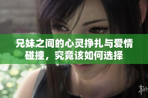 兄妹之間的心靈掙扎與愛情碰撞，究竟該如何選擇