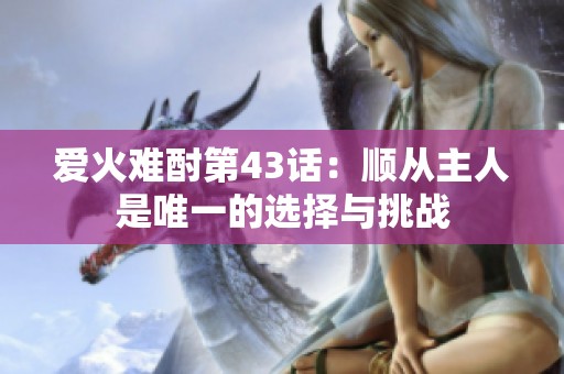 愛火難酎第43話：順從主人是唯一的選擇與挑戰(zhàn)