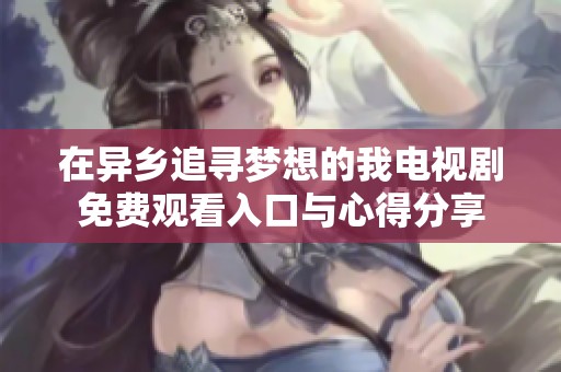 在異鄉(xiāng)追尋夢想的我電視劇免費觀看入口與心得分享