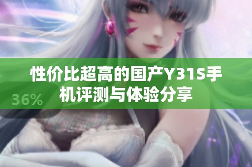 性價(jià)比超高的國(guó)產(chǎn)Y31S手機(jī)評(píng)測(cè)與體驗(yàn)分享 性價(jià)比超高的國(guó)產(chǎn)Y31S手機(jī)評(píng)測(cè)與體驗(yàn)分享