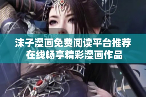 沫子漫畫(huà)免費(fèi)閱讀平臺(tái)推薦 在線(xiàn)暢享精彩漫畫(huà)作品