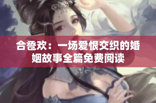 合巹歡：一場愛恨交織的婚姻故事全篇免費閱讀