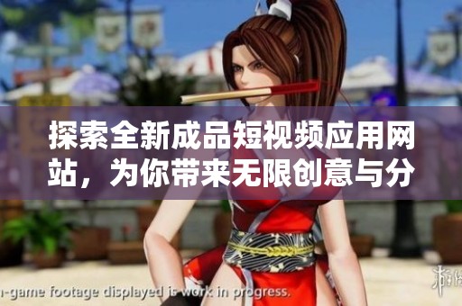 探索全新成品短視頻應(yīng)用網(wǎng)站，為你帶來無限創(chuàng)意與分享樂趣
