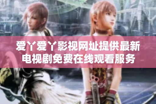 愛丫愛丫影視網(wǎng)址提供最新電視劇免費(fèi)在線觀看服務(wù)