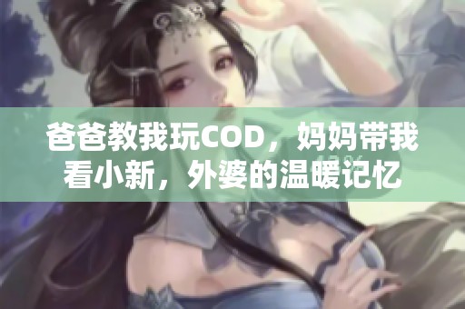 爸爸教我玩COD，媽媽帶我看小新，外婆的溫暖記憶