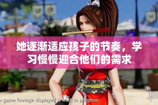 她逐漸適應(yīng)孩子的節(jié)奏，學(xué)習(xí)慢慢迎合他們的需求